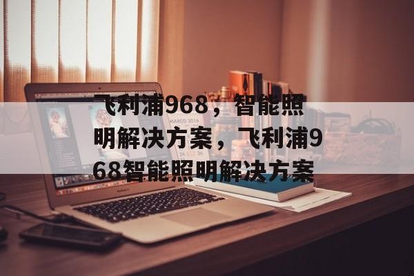 飞利浦968，智能照明解决方案，飞利浦968智能照明解决方案