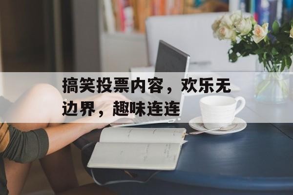 搞笑投票内容，欢乐无边界，趣味连连