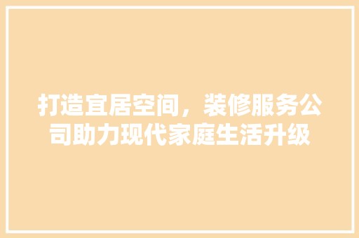 打造宜居空间，装修服务公司助力现代家庭生活升级 涂料