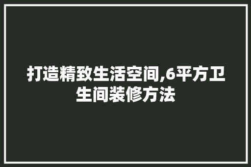 打造精致生活空间,6平方卫生间装修方法 门窗材料