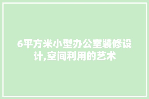 6平方米小型办公室装修设计,空间利用的艺术 室内设计