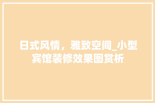 日式风情，雅致空间_小型宾馆装修效果图赏析 木雕艺术