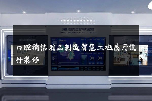 口腔清洁用品制造智慧工地展厅设计装修