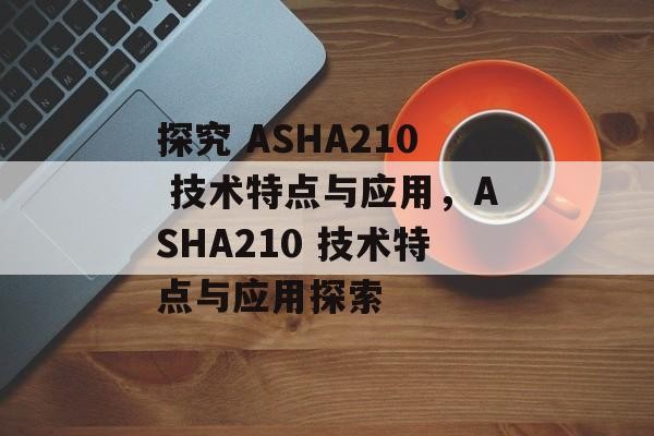 探究 ASHA210 技术特点与应用，ASHA210 技术特点与应用探索