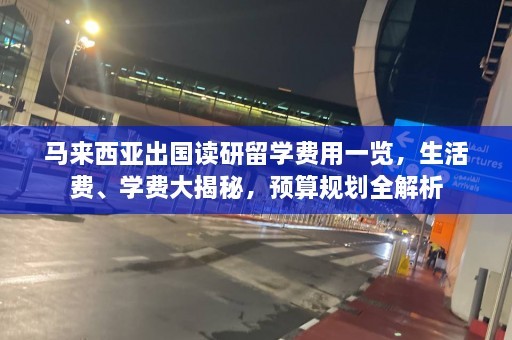 马来西亚出国读研留学费用一览，生活费、学费大揭秘，预算规划全解析