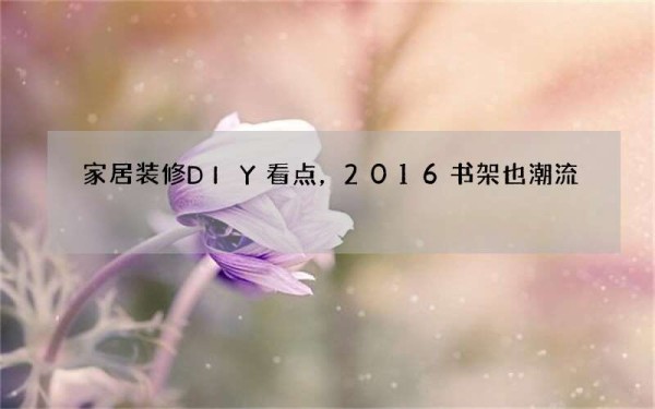 家居装修DIY看点，2016书架也潮流