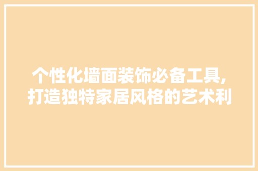 个性化墙面装饰必备工具,打造独特家居风格的艺术利器 卧室装修