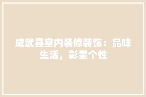 成武县室内装修装饰：品味生活，彰显个性 风格选择