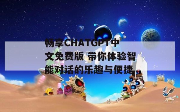 畅享CHATGPT中文免费版 带你体验智能对话的乐趣与便捷 第1张