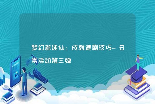 梦幻新诛仙：成就速刷技巧-日常活动第三弹,第1张