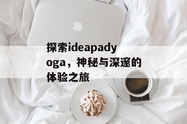 探索ideapadyoga，神秘与深邃的体验之旅