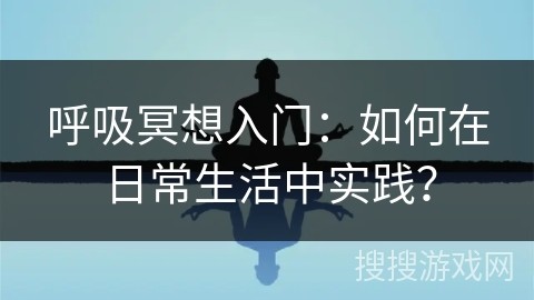 呼吸冥想入门：如何在日常生活中实践？