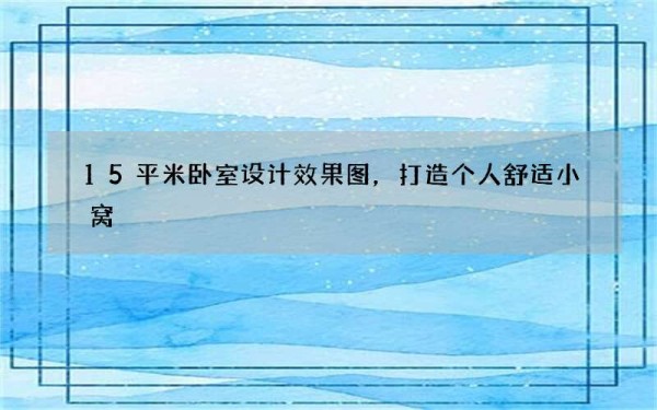 15平米卧室设计效果图，打造个人舒适小窝