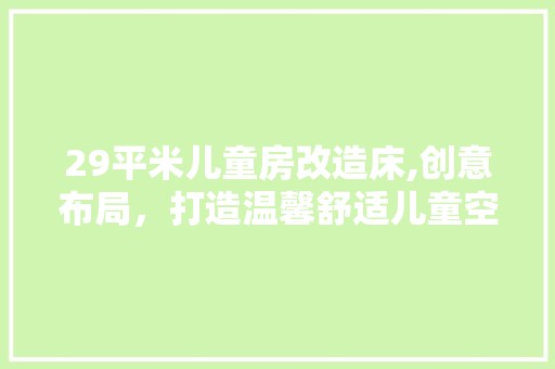 29平米儿童房改造床,创意布局，打造温馨舒适儿童空间 中式