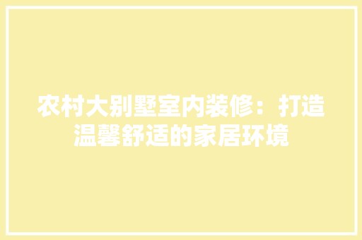 农村大别墅室内装修：打造温馨舒适的家居环境 辅材选购