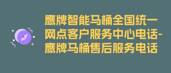 鹰牌智能马桶全国统一网点客户服务中心电话-鹰牌马桶售后服务电话