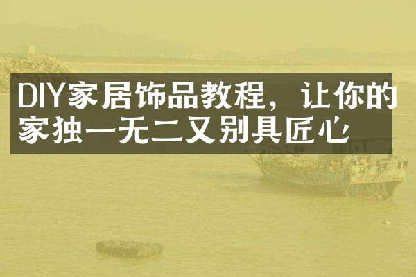 DIY家居饰品教程，让你的家独一无二又别具匠心