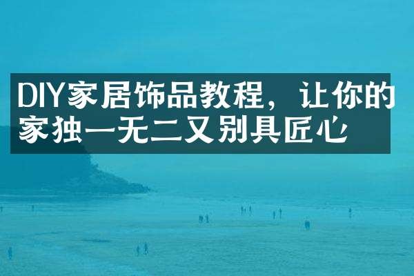 DIY家居饰品教程，让你的家独一无二又别具匠心