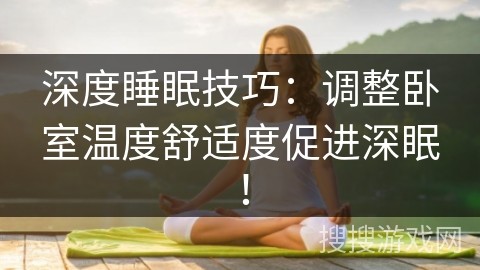 深度睡眠技巧：调整卧室温度舒适度促进深眠！