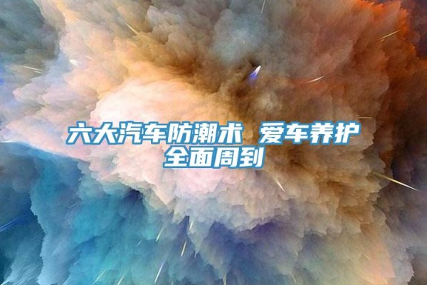 六大汽车防潮术 爱车养护全面周到