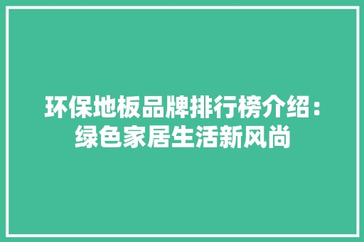 环保地板品牌排行榜介绍：绿色家居生活新风尚 室内设计