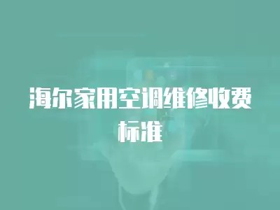 海尔家用空调维修收费标准