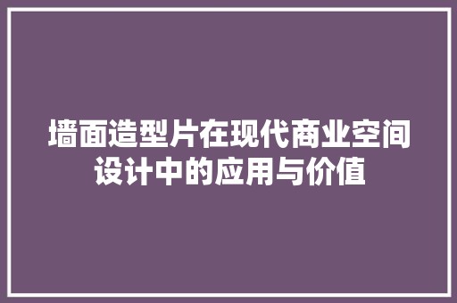 墙面造型片在现代商业空间设计中的应用与价值 风格选择