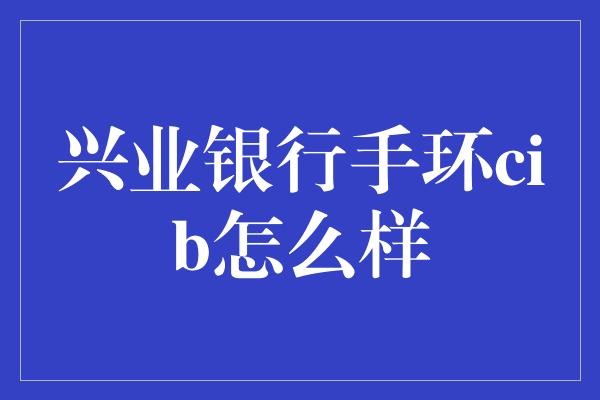  兴业银行手环CIB：智能生活与金融服务的完美融合