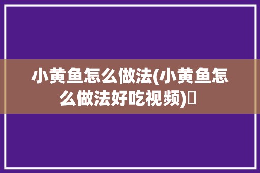 小黄鱼怎么做法(小黄鱼怎么做法好吃视频)✅ 