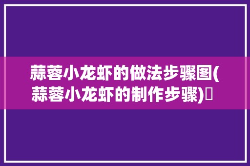 蒜蓉小龙虾的做法步骤图(蒜蓉小龙虾的制作步骤)✅ 