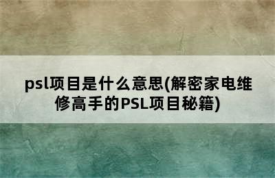 psl项目是什么意思(解密家电维修高手的PSL项目秘籍)