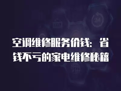 空调维修服务价钱：省钱不亏的家电维修秘籍