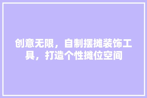 创意无限，自制摆摊装饰工具，打造个性摊位空间 家居装修