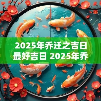 2025年乔迁之吉日最好吉日 2025年乔迁之喜日子