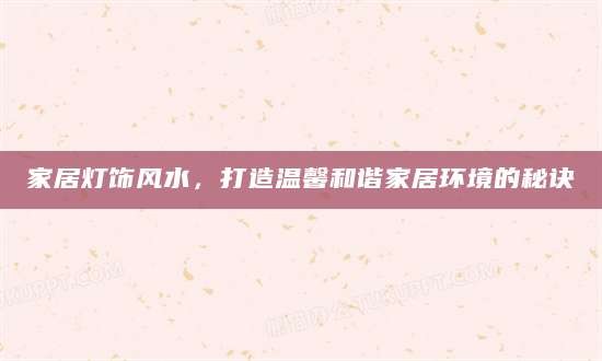 家居灯饰风水,打造温馨和谐家居环境的秘诀