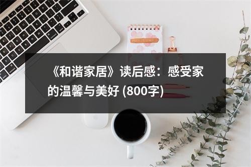 《和谐家居》读后感：感受家的温馨与美好 (800字)