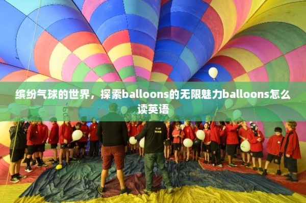 缤纷气球的世界，探索balloons的无限魅力balloons怎么读英语