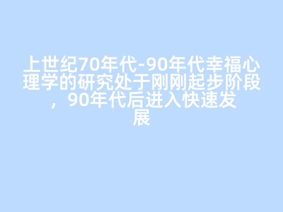 上世纪70年代-90年代幸福心理学的研究处于刚刚起步阶段，90年代后进入快速发展阶段。X