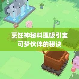 宝可梦大探险食谱，烹饪神秘料理，吸引宝可梦伙伴的秘诀ns宝可梦大探险食谱