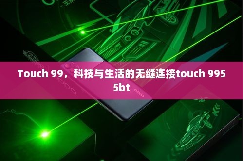 Touch 99，科技与生活的无缝连接touch 9955bt