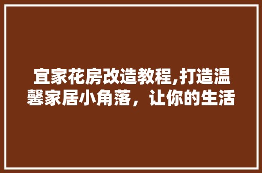 宜家花房改造教程,打造温馨家居小角落，让你的生活充满绿意 建筑建材