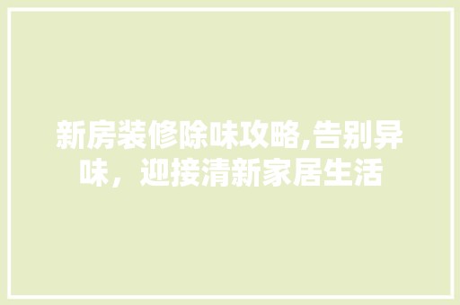 新房装修除味攻略,告别异味，迎接清新家居生活 建筑建材