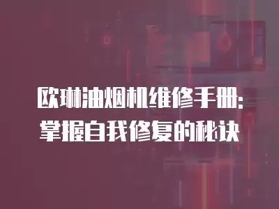 欧琳油烟机维修手册: 掌握自我修复的秘诀