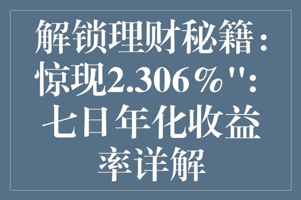 解锁理财秘籍：惊现2.306%'': 七日年化收益率详解