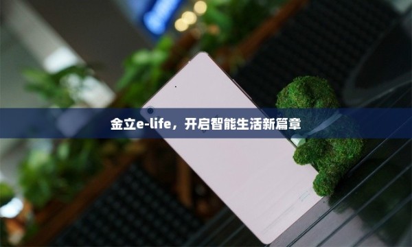 金立e-life，开启智能生活新篇章