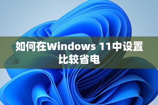 如何在Windows 11中设置比较省电 第1张