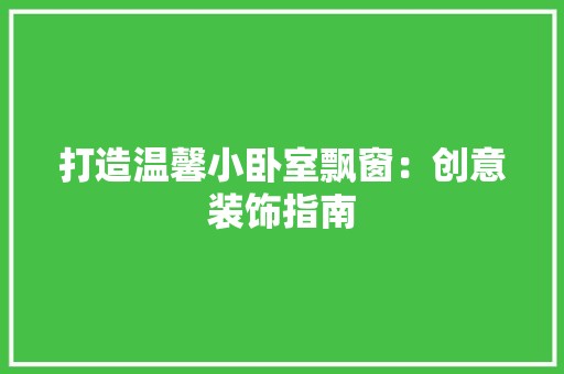 打造温馨小卧室飘窗：创意装饰指南 室内设计