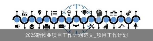 2025新物业项目工作计划范文_项目工作计划