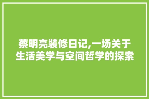 蔡明亮装修日记,一场关于生活美学与空间哲学的探索之旅 餐厅