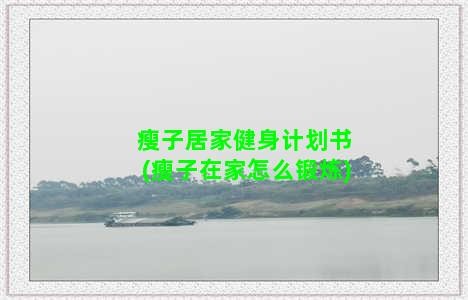 瘦子居家健身计划书(瘦子在家怎么锻炼)